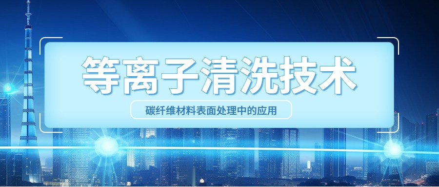 等离子清洗技术在碳纤维材料表面处理中的应用